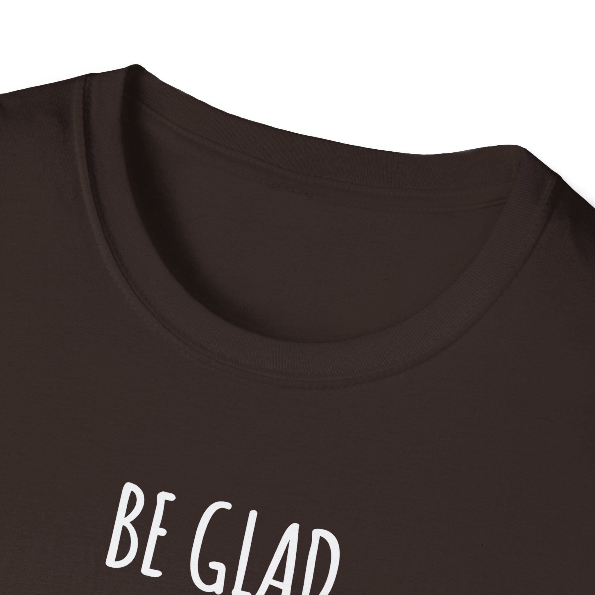 Be Glad Quote Unisex Softstyle T-Shirt