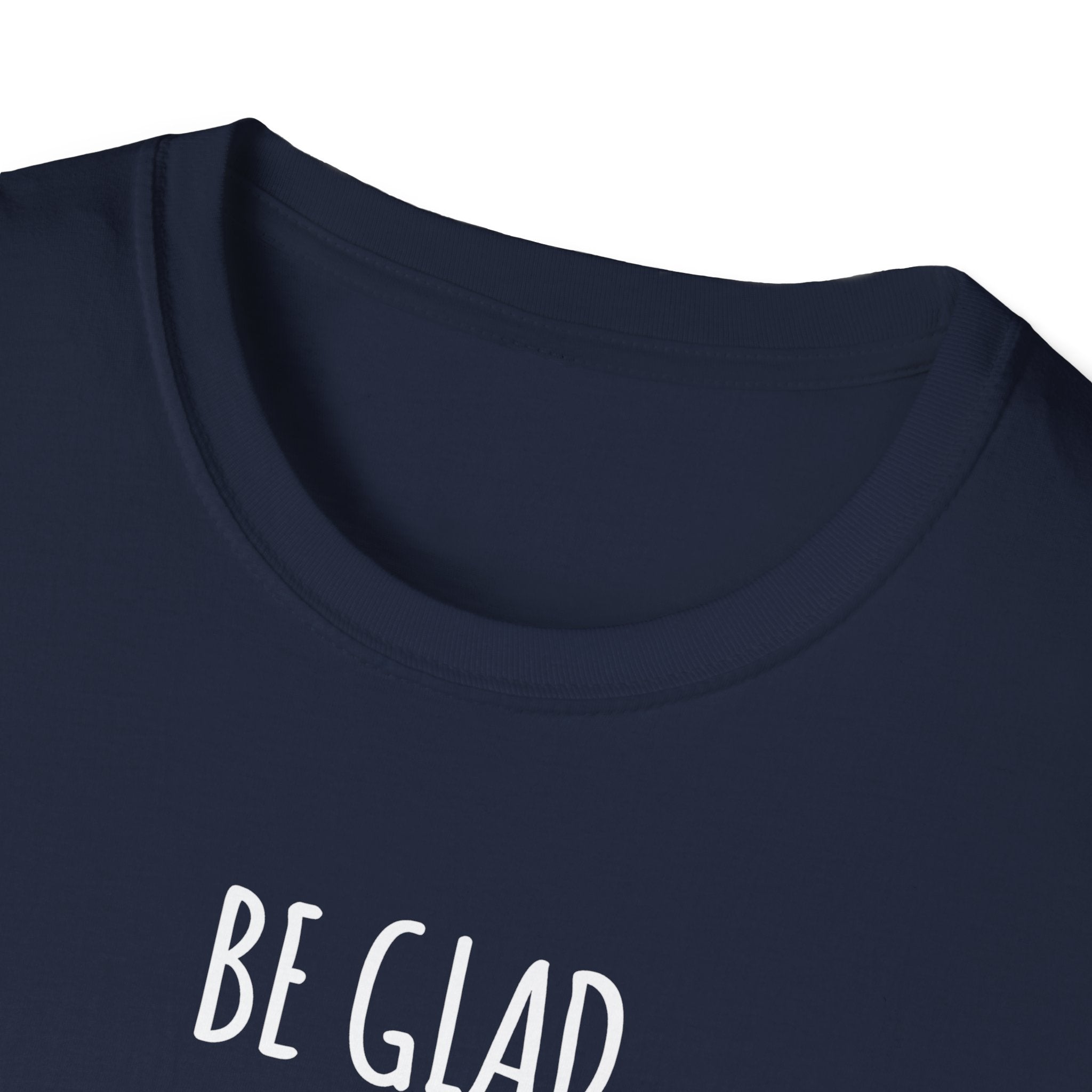 Be Glad Quote Unisex Softstyle T-Shirt