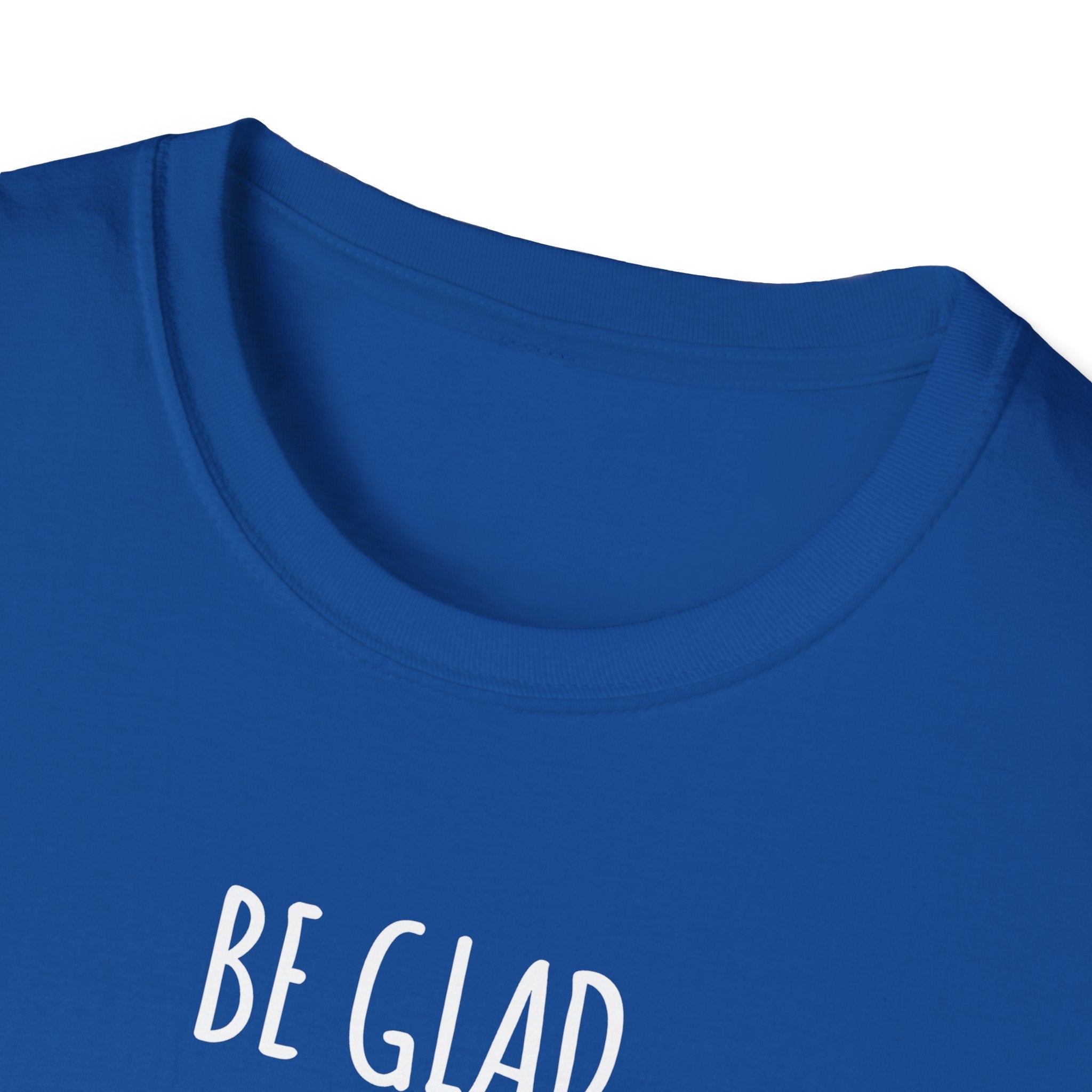 Be Glad Quote Unisex Softstyle T-Shirt