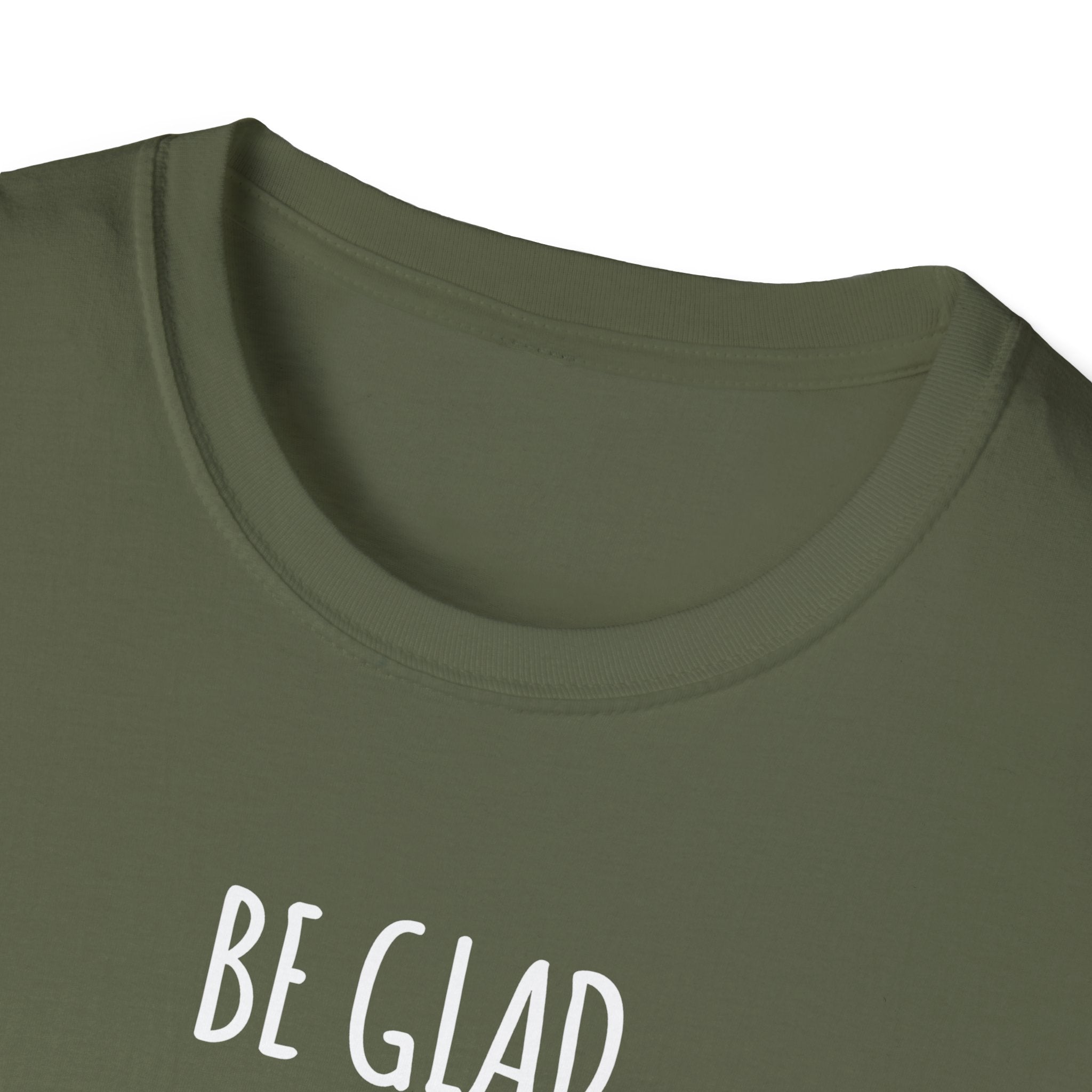 Be Glad Quote Unisex Softstyle T-Shirt