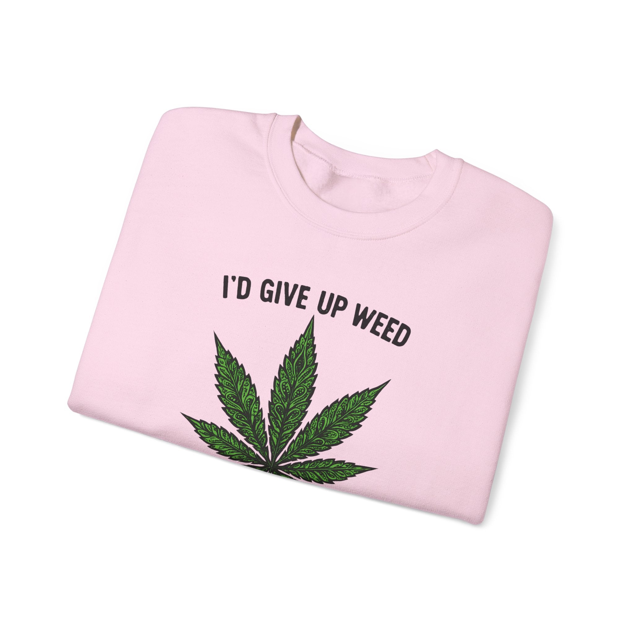 I'd Give Up Weed Crewneck Sweatshirt