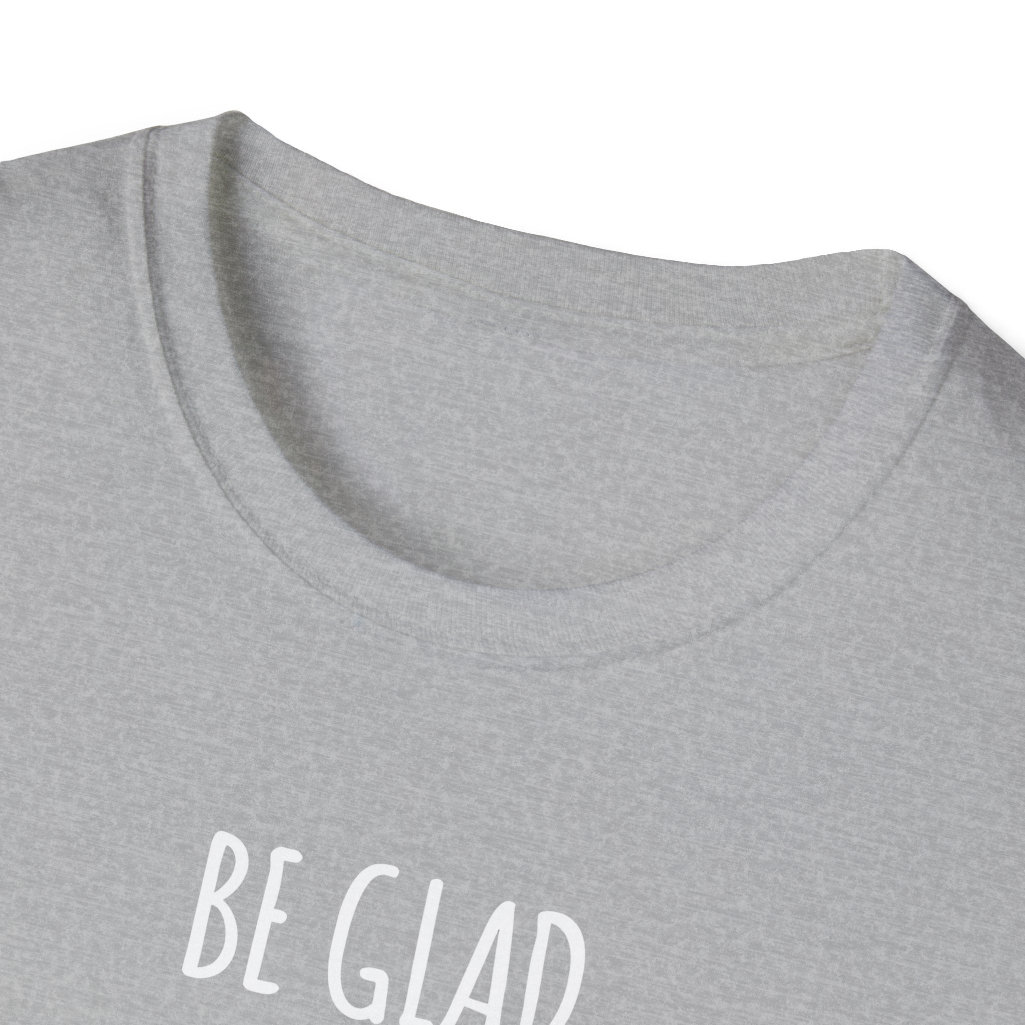 Be Glad Quote Unisex Softstyle T-Shirt