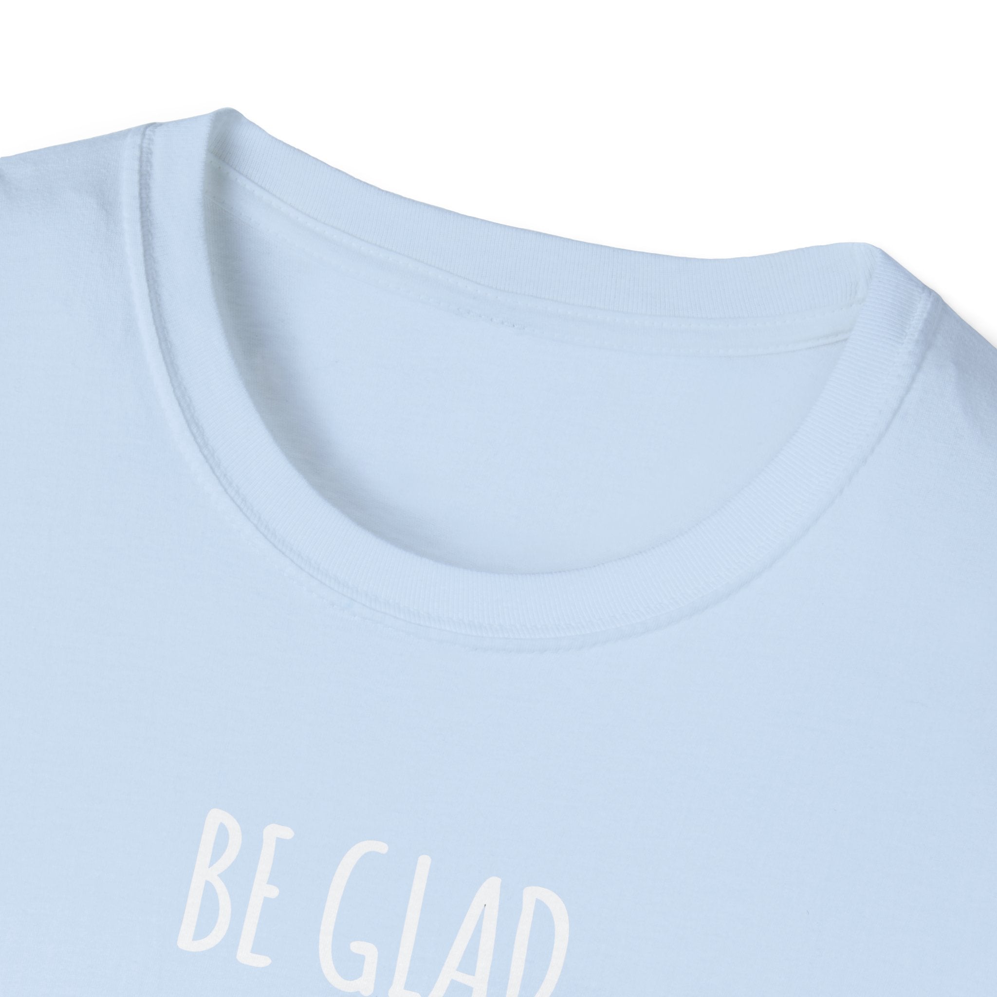 Be Glad Quote Unisex Softstyle T-Shirt