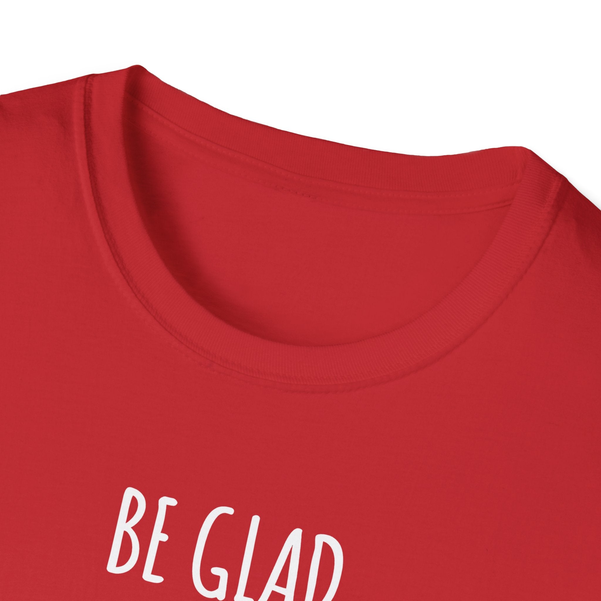 Be Glad Quote Unisex Softstyle T-Shirt