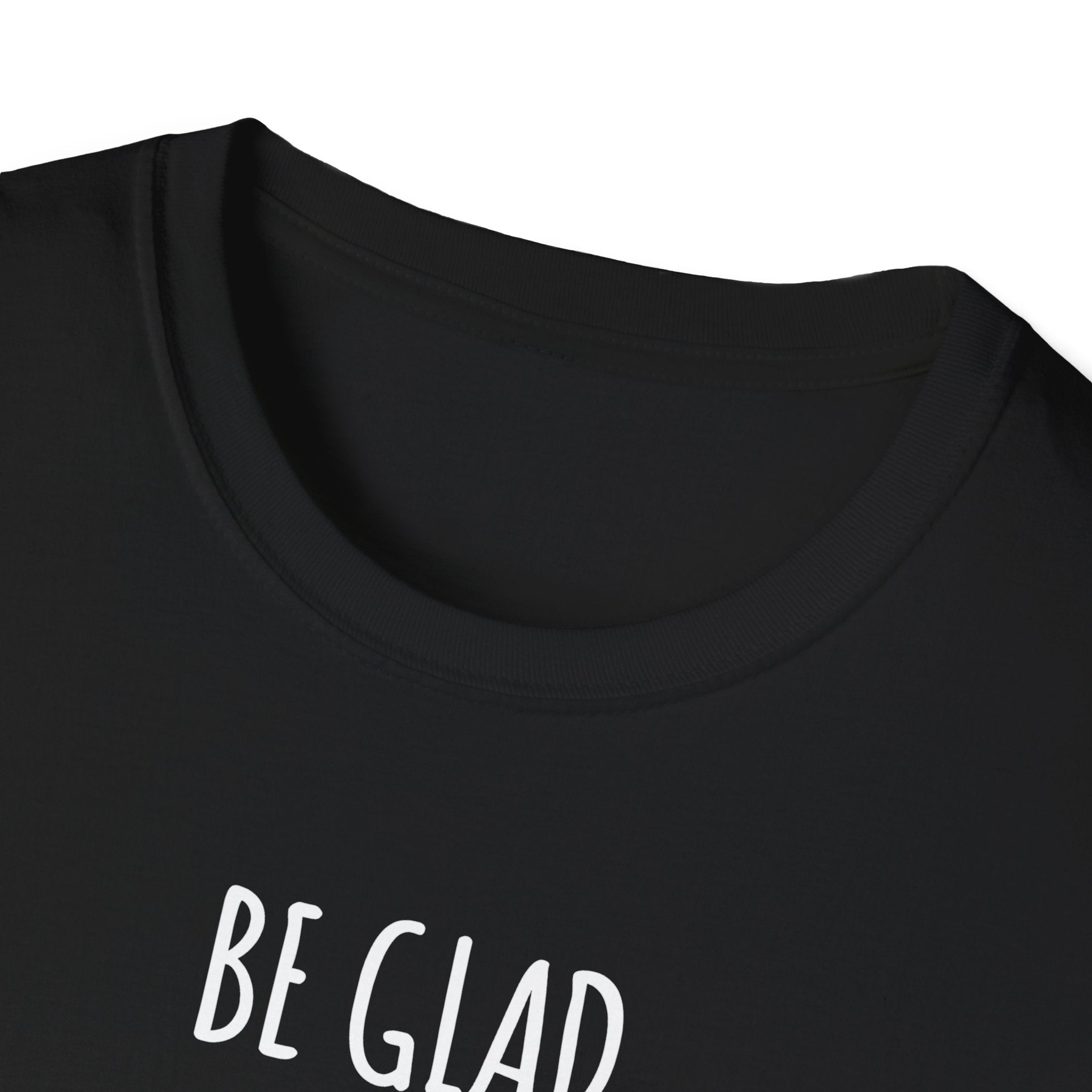 Be Glad Quote Unisex Softstyle T-Shirt